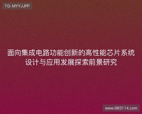 面向集成电路功能创新的高性能芯片系统设计与应用发展探索前景研究